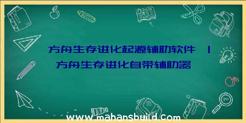 「方舟生存进化起源辅助软件」|方舟生存进化自带辅助器